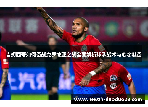 吉姆西蒂如何备战克罗地亚之战全面解析球队战术与心态准备