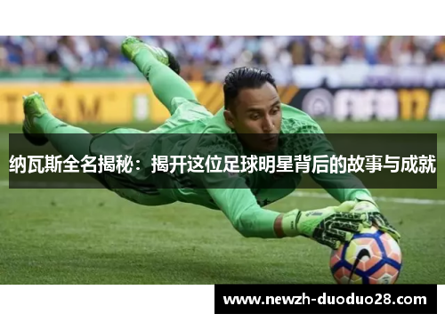 纳瓦斯全名揭秘：揭开这位足球明星背后的故事与成就