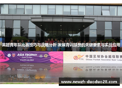 英超青年队比赛技巧与战略分析 发展青训球员的关键要素与实战应用 英超青年队比赛技巧与战略分析 发展青训球员的关键要素与实战应用