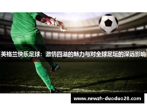 英格兰快乐足球：激情四溢的魅力与对全球足坛的深远影响