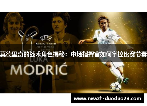莫德里奇的战术角色揭秘：中场指挥官如何掌控比赛节奏