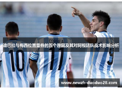 迪巴拉与梅西位置重叠的五个原因及其对阿根廷队战术影响分析 迪巴拉与梅西位置重叠的五个原因及其对阿根廷队战术影响分析