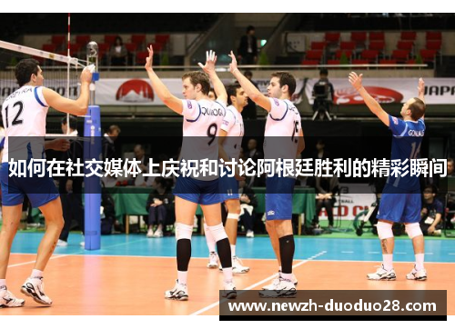 如何在社交媒体上庆祝和讨论阿根廷胜利的精彩瞬间
