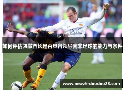如何评估凯撒酋长是否具备领导南非足球的能力与条件