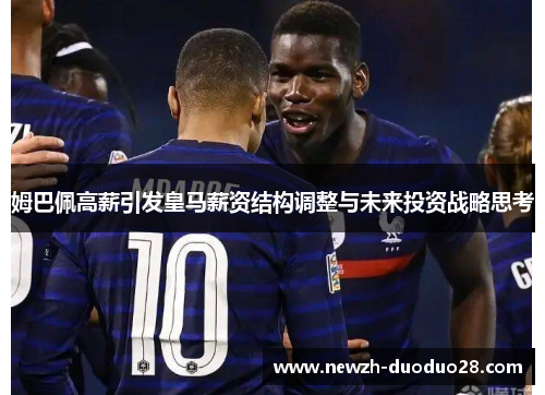 姆巴佩高薪引发皇马薪资结构调整与未来投资战略思考
