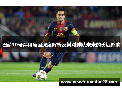 巴萨10号弃用原因深度解析及其对球队未来的长远影响