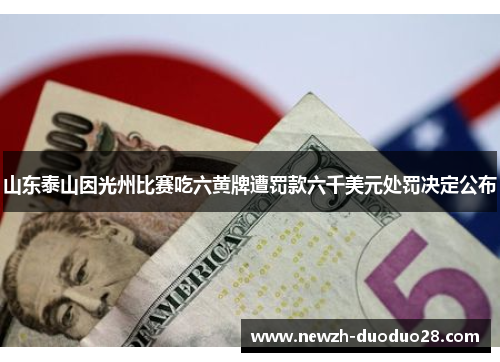 山东泰山因光州比赛吃六黄牌遭罚款六千美元处罚决定公布 山东泰山因光州比赛吃六黄牌遭罚款六千美元处罚决定公布