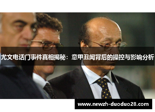 尤文电话门事件真相揭秘：意甲丑闻背后的操控与影响分析