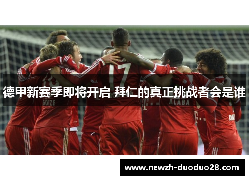 德甲新赛季即将开启 拜仁的真正挑战者会是谁