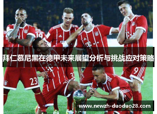 拜仁慕尼黑在德甲未来展望分析与挑战应对策略