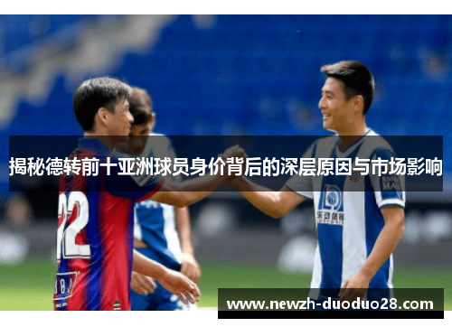 揭秘德转前十亚洲球员身价背后的深层原因与市场影响 揭秘德转前十亚洲球员身价背后的深层原因与市场影响