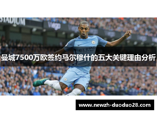 曼城7500万欧签约马尔穆什的五大关键理由分析