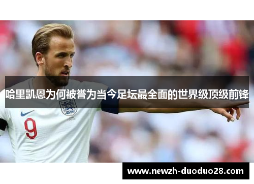 哈里凯恩为何被誉为当今足坛最全面的世界级顶级前锋 哈里凯恩为何被誉为当今足坛最全面的世界级顶级前锋