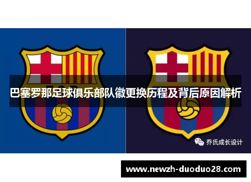 巴塞罗那足球俱乐部队徽更换历程及背后原因解析 巴塞罗那足球俱乐部队徽更换历程及背后原因解析