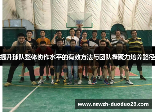 提升球队整体协作水平的有效方法与团队凝聚力培养路径 提升球队整体协作水平的有效方法与团队凝聚力培养路径