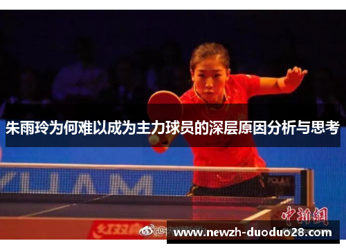 朱雨玲为何难以成为主力球员的深层原因分析与思考 朱雨玲为何难以成为主力球员的深层原因分析与思考