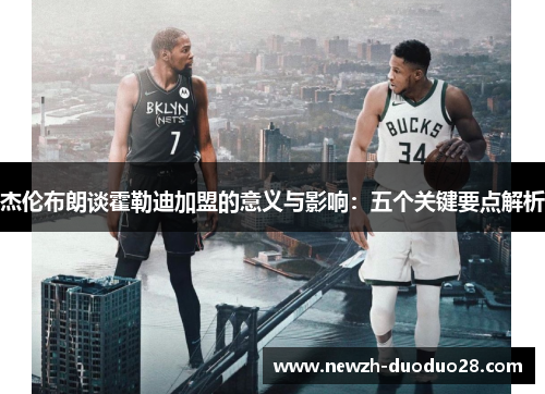 杰伦布朗谈霍勒迪加盟的意义与影响:五个关键要点解析 杰伦布朗谈霍勒迪加盟的意义与影响:五个关键要点解析