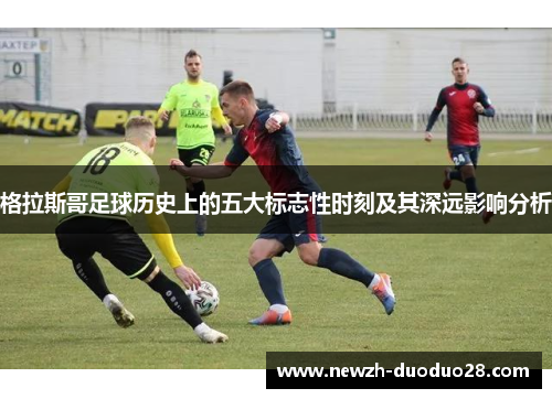 格拉斯哥足球历史上的五大标志性时刻及其深远影响分析 格拉斯哥足球历史上的五大标志性时刻及其深远影响分析