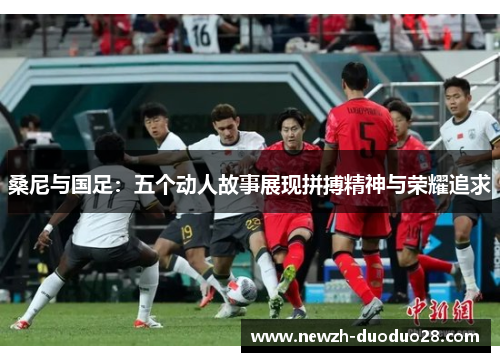 桑尼与国足：五个动人故事展现拼搏精神与荣耀追求