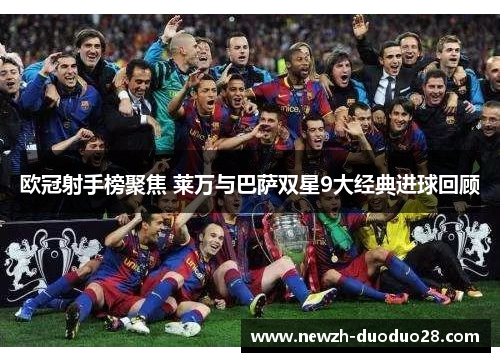欧冠射手榜聚焦 莱万与巴萨双星9大经典进球回顾 欧冠射手榜聚焦 莱万与巴萨双星9大经典进球回顾