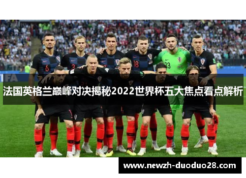 法国英格兰巅峰对决揭秘2022世界杯五大焦点看点解析