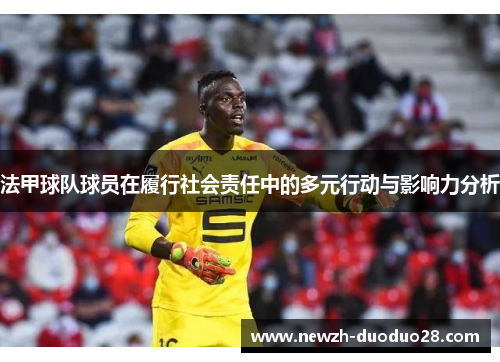 法甲球队球员在履行社会责任中的多元行动与影响力分析 法甲球队球员在履行社会责任中的多元行动与影响力分析