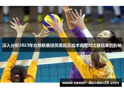 深入分析2023年女排联赛球员表现及战术调整对比赛结果的影响 深入分析2023年女排联赛球员表现及战术调整对比赛结果的影响