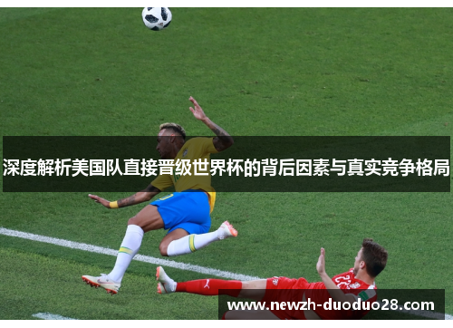 深度解析美国队直接晋级世界杯的背后因素与真实竞争格局