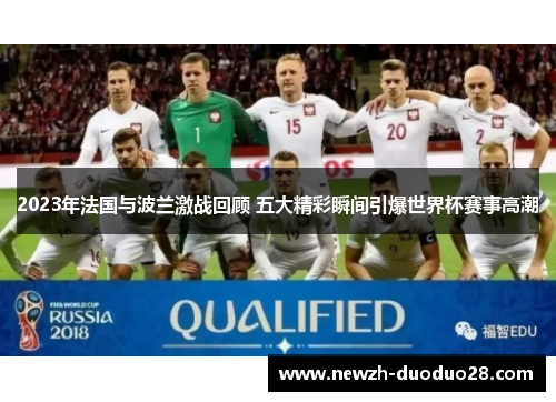 2023年法国与波兰激战回顾 五大精彩瞬间引爆世界杯赛事高潮