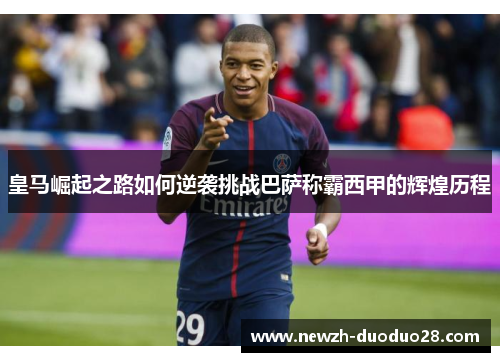 皇马崛起之路如何逆袭挑战巴萨称霸西甲的辉煌历程