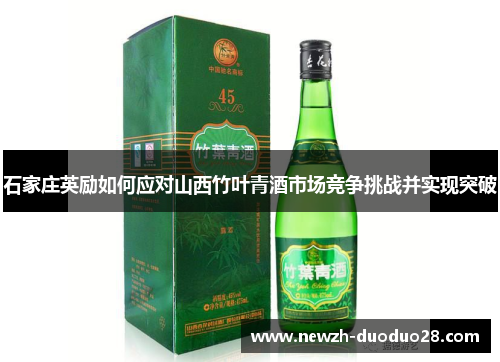 石家庄英励如何应对山西竹叶青酒市场竞争挑战并实现突破