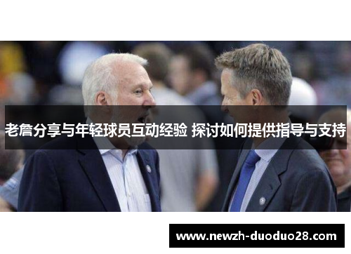 老詹分享与年轻球员互动经验 探讨如何提供指导与支持