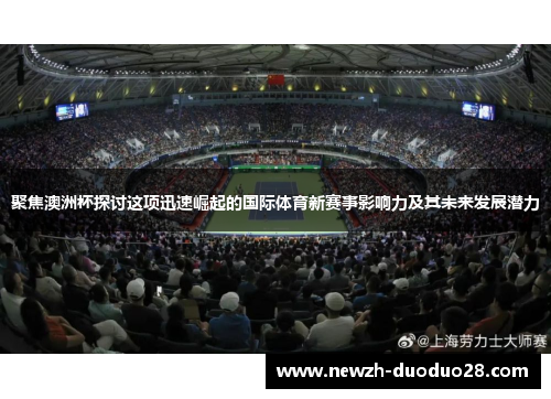 聚焦澳洲杯探讨这项迅速崛起的国际体育新赛事影响力及其未来发展潜力 聚焦澳洲杯探讨这项迅速崛起的国际体育新赛事影响力及其未来发展潜力