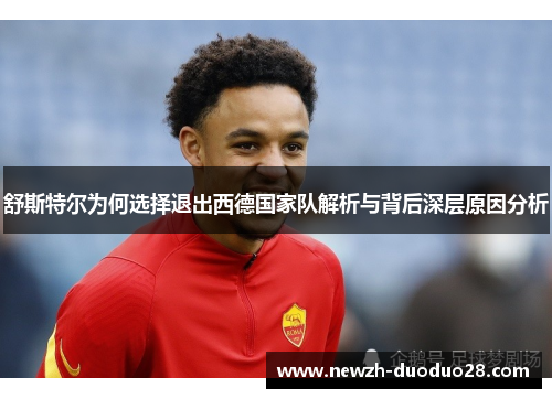 舒斯特尔为何选择退出西德国家队解析与背后深层原因分析 舒斯特尔为何选择退出西德国家队解析与背后深层原因分析