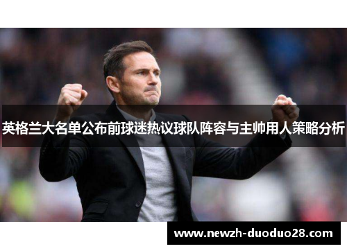 英格兰大名单公布前球迷热议球队阵容与主帅用人策略分析