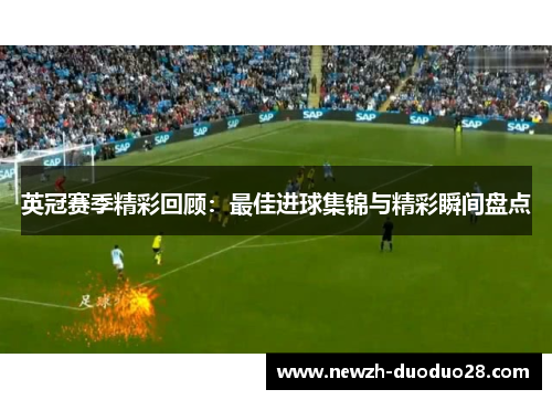 英冠赛季精彩回顾:最佳进球集锦与精彩瞬间盘点 英冠赛季精彩回顾:最佳进球集锦与精彩瞬间盘点