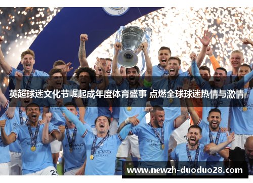 英超球迷文化节崛起成年度体育盛事 点燃全球球迷热情与激情 英超球迷文化节崛起成年度体育盛事 点燃全球球迷热情与激情