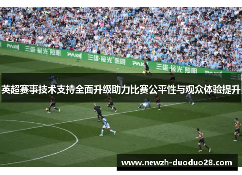 英超赛事技术支持全面升级助力比赛公平性与观众体验提升 英超赛事技术支持全面升级助力比赛公平性与观众体验提升