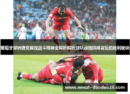 葡萄牙逆转捷克展现战斗精神全解析解析球队顽强拼搏背后的胜利秘诀 葡萄牙逆转捷克展现战斗精神全解析解析球队顽强拼搏背后的胜利秘诀