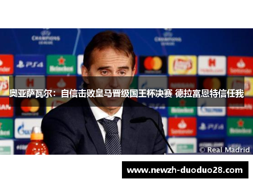 奥亚萨瓦尔：自信击败皇马晋级国王杯决赛 德拉富恩特信任我