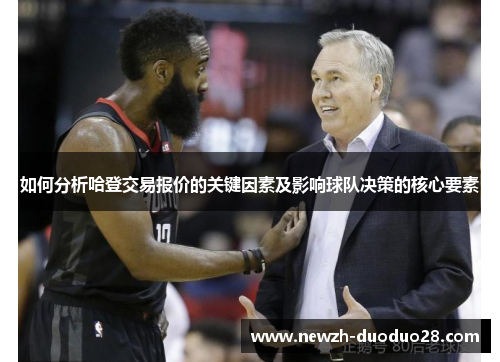 如何分析哈登交易报价的关键因素及影响球队决策的核心要素 如何分析哈登交易报价的关键因素及影响球队决策的核心要素