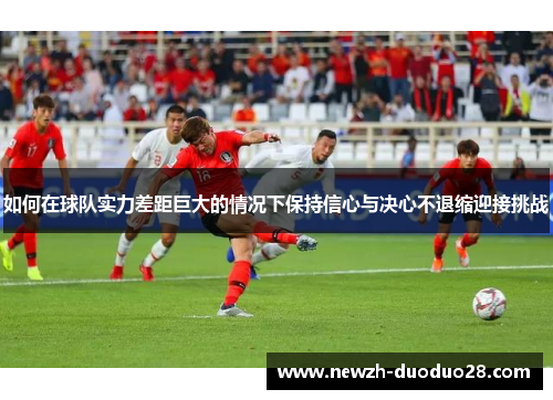 如何在球队实力差距巨大的情况下保持信心与决心不退缩迎接挑战