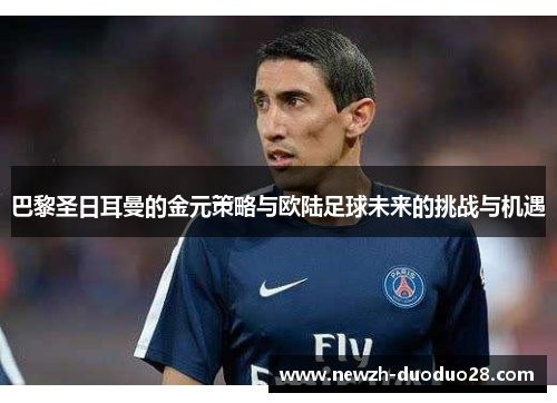 巴黎圣日耳曼的金元策略与欧陆足球未来的挑战与机遇