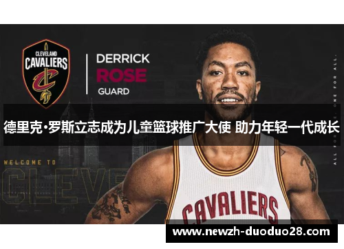 德里克·罗斯立志成为儿童篮球推广大使 助力年轻一代成长 德里克·罗斯立志成为儿童篮球推广大使 助力年轻一代成长