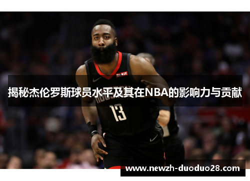 揭秘杰伦罗斯球员水平及其在NBA的影响力与贡献