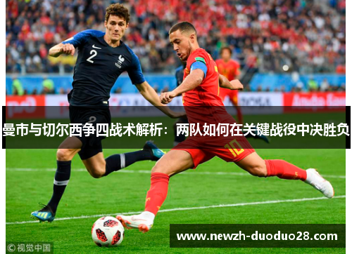 曼市与切尔西争四战术解析：两队如何在关键战役中决胜负