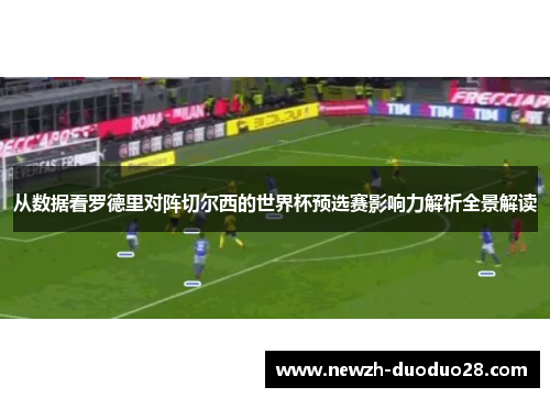 从数据看罗德里对阵切尔西的世界杯预选赛影响力解析全景解读