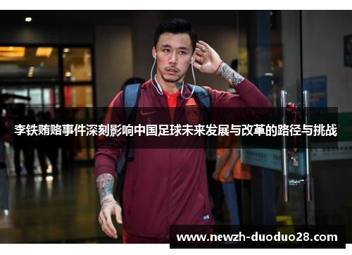 李铁贿赂事件深刻影响中国足球未来发展与改革的路径与挑战