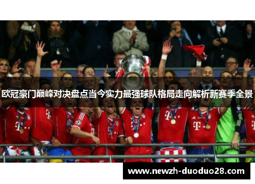 欧冠豪门巅峰对决盘点当今实力最强球队格局走向解析新赛季全景