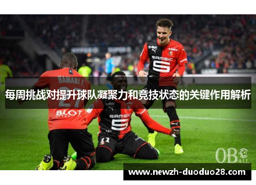 每周挑战对提升球队凝聚力和竞技状态的关键作用解析